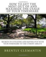 How To Get The Most Out Of And Maximize The Usage Of Your Timeshare: Secrets To Utilizing And Having Fun With Your Timeshare To The Utmost Ability (Volume 1) артикул 1096d.