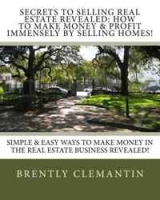 Secrets To Selling Real Estate Revealed: How To Make Money & Profit Immensely By Selling Homes!: Simple & Easy Ways To Make Money In The Real Estate Business Revealed! (Volume 1) артикул 1101d.