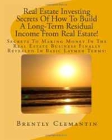 Real Estate Investing Secrets Of How To Build A Long-Term Residual Income From Real Estate!: Secrets To Making Money In The Real Estate Business Finally Revealed In Basic Laymen Terms! (Volume 1) артикул 1123d.