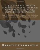 7 Quick & Easy Days To Making Money With Your Newly-Written Novel Using Book Proposals!: How To Develop A Book Proposal That Will Have Publishers Lining Up To Purchase Your Book! (Volume 1) артикул 1124d.